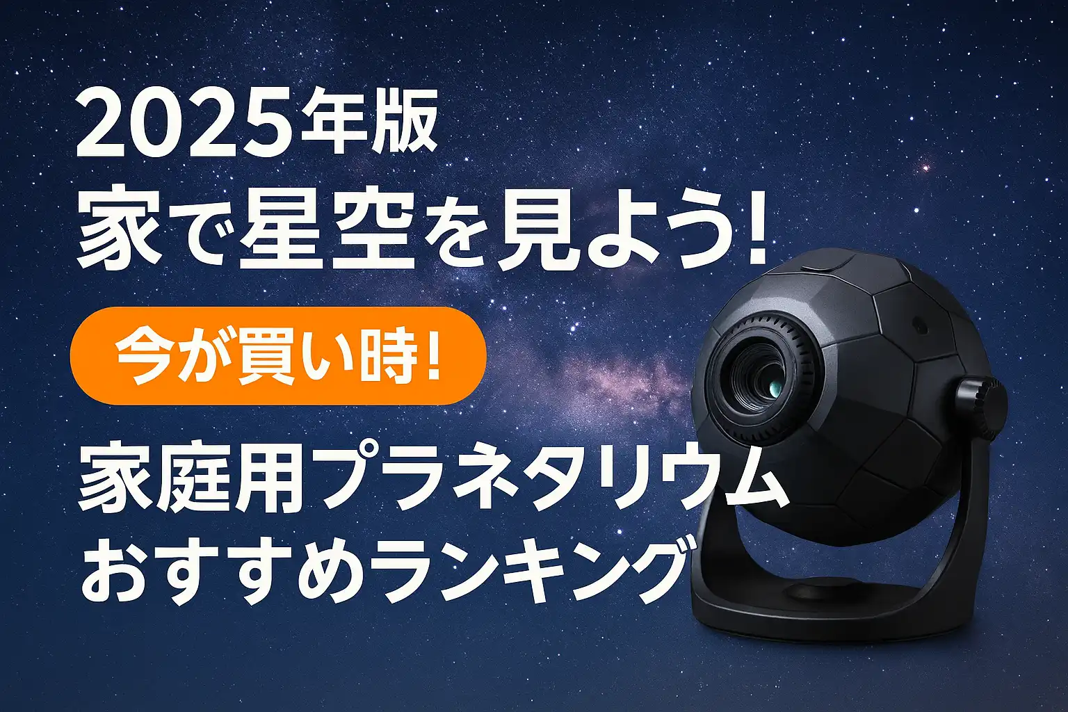 【2025年版】家で星空を見よう！家庭用プラネタリウムおすすめランキング
